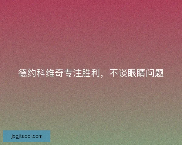 德约科维奇专注胜利,不谈眼睛问题 德约科维奇专注胜利,不谈眼睛问题