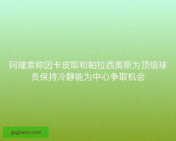 阿隆索称因卡皮耶和帕拉西奥斯为顶级球员保持冷静能为中心争取机会 阿隆索称因卡皮耶和帕拉西奥斯为顶级球员保持冷静能为中心争取机会
