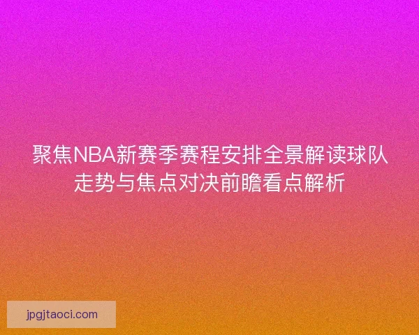聚焦NBA新赛季赛程安排全景解读球队走势与焦点对决前瞻看点解析