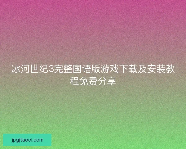 冰河世纪3完整国语版游戏下载及安装教程免费分享