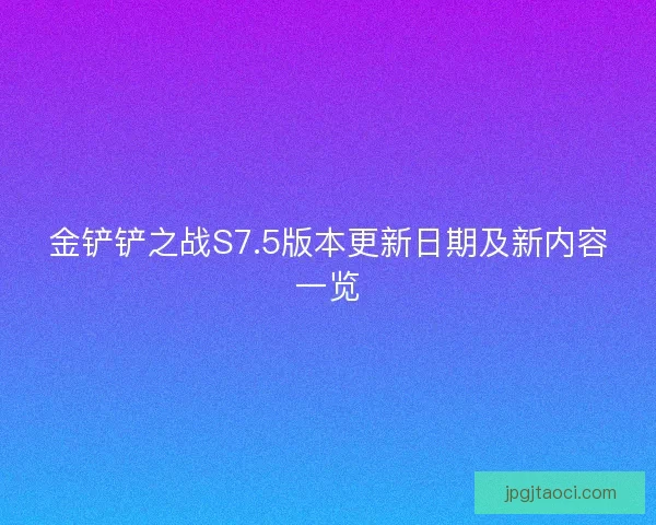 金铲铲之战S7.5版本更新日期及新内容一览