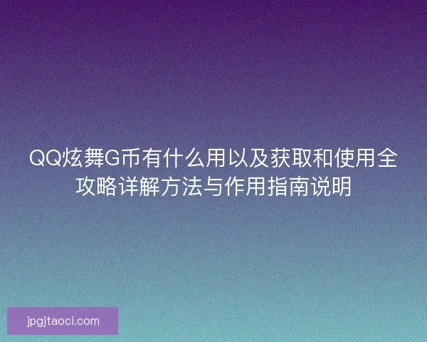 QQ炫舞G币有什么用以及获取和使用全攻略详解方法与作用指南说明