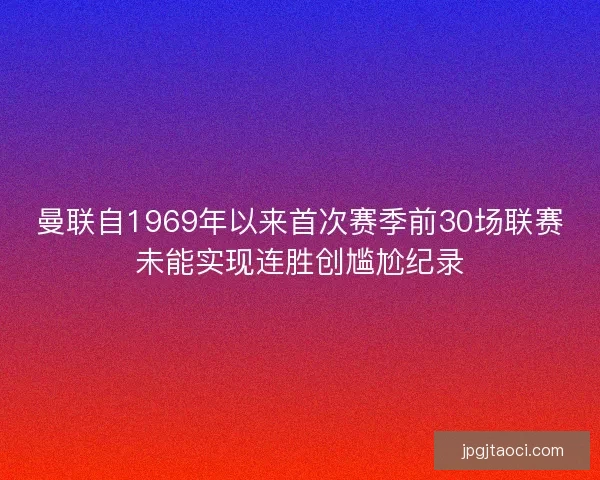 曼联自1969年以来首次赛季前30场联赛未能实现连胜创尴尬纪录
