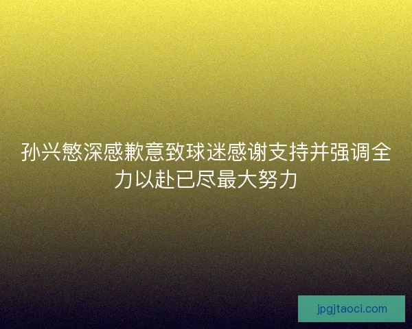 孙兴慜深感歉意致球迷感谢支持并强调全力以赴已尽最大努力