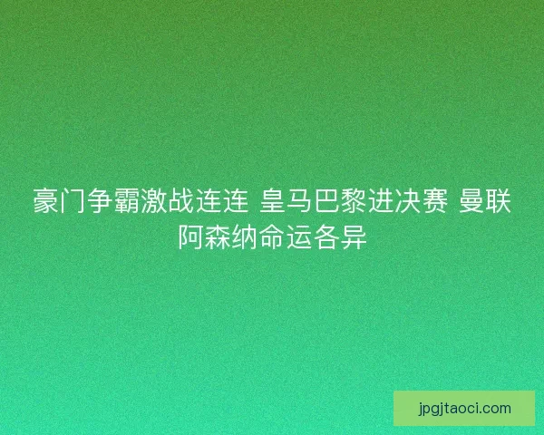 豪门争霸激战连连 皇马巴黎进决赛 曼联阿森纳命运各异