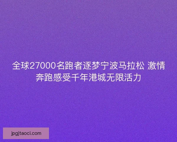 全球27000名跑者逐梦宁波马拉松 激情奔跑感受千年港城无限活力