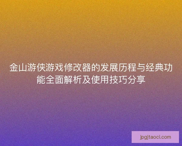 金山游侠游戏修改器的发展历程与经典功能全面解析及使用技巧分享 金山游侠游戏修改器的发展历程与经典功能全面解析及使用技巧分享