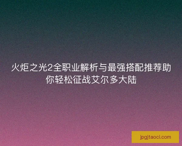火炬之光2全职业解析与最强搭配推荐助你轻松征战艾尔多大陆